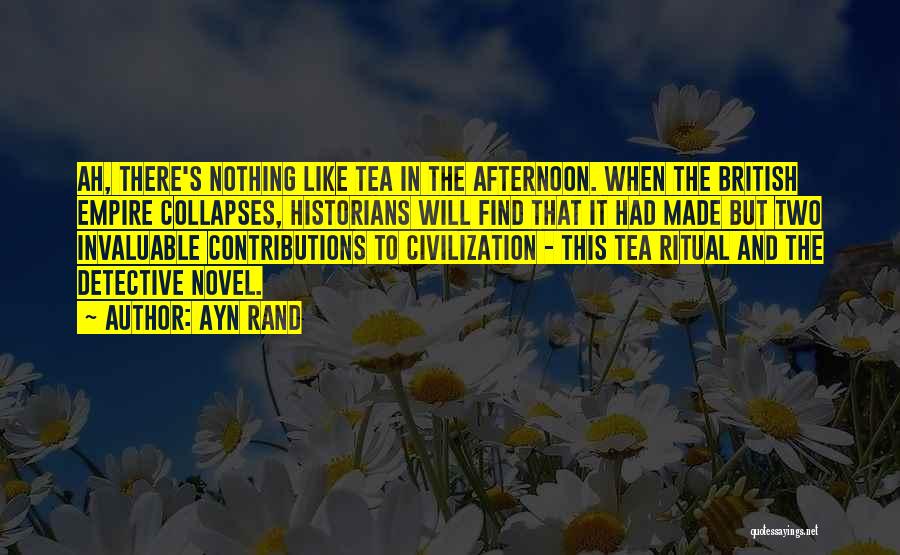 Ayn Rand Quotes: Ah, There's Nothing Like Tea In The Afternoon. When The British Empire Collapses, Historians Will Find That It Had Made