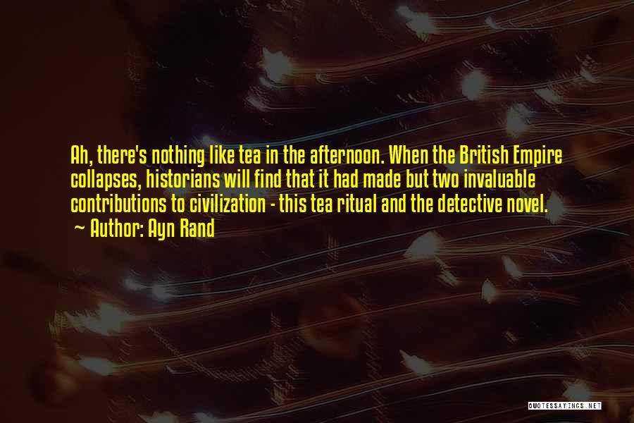 Ayn Rand Quotes: Ah, There's Nothing Like Tea In The Afternoon. When The British Empire Collapses, Historians Will Find That It Had Made
