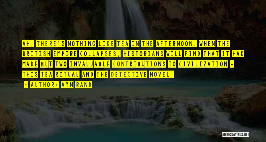 Ayn Rand Quotes: Ah, There's Nothing Like Tea In The Afternoon. When The British Empire Collapses, Historians Will Find That It Had Made