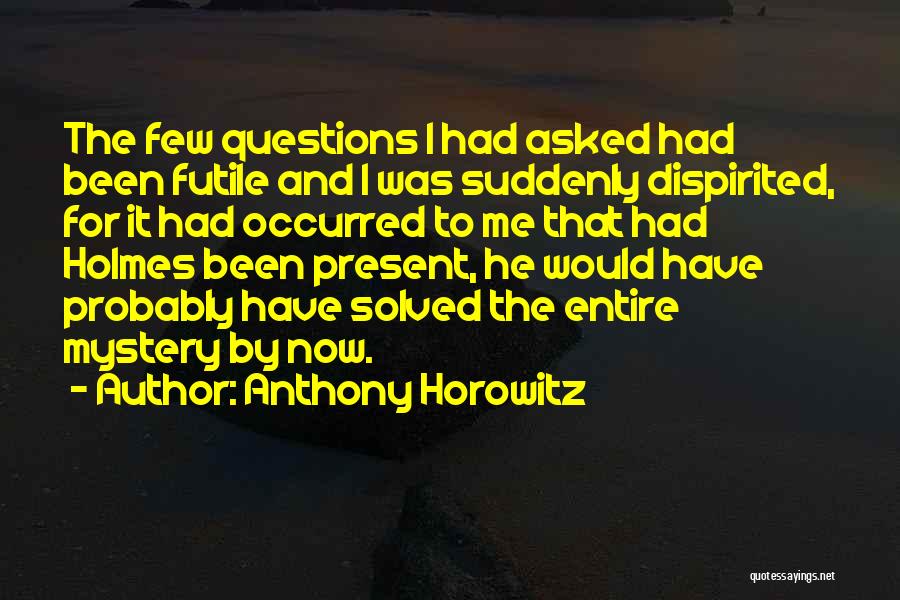 Anthony Horowitz Quotes: The Few Questions I Had Asked Had Been Futile And I Was Suddenly Dispirited, For It Had Occurred To Me