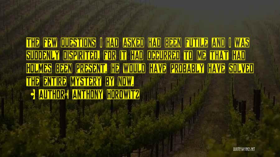 Anthony Horowitz Quotes: The Few Questions I Had Asked Had Been Futile And I Was Suddenly Dispirited, For It Had Occurred To Me