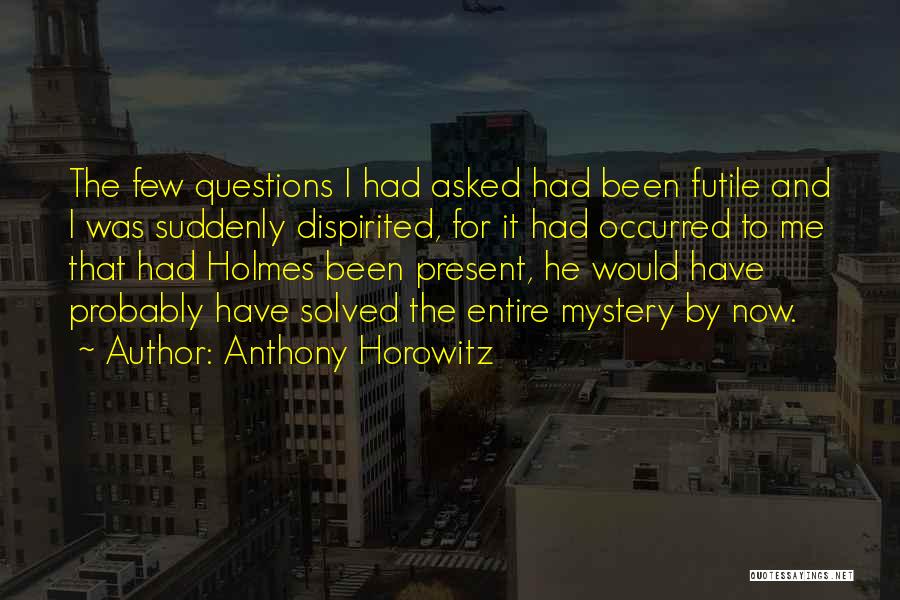 Anthony Horowitz Quotes: The Few Questions I Had Asked Had Been Futile And I Was Suddenly Dispirited, For It Had Occurred To Me