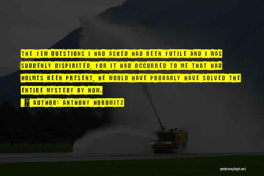 Anthony Horowitz Quotes: The Few Questions I Had Asked Had Been Futile And I Was Suddenly Dispirited, For It Had Occurred To Me