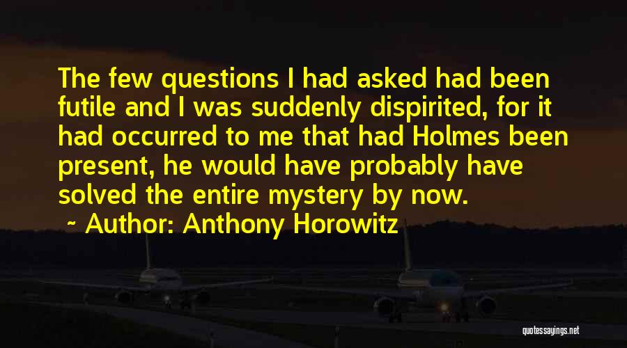 Anthony Horowitz Quotes: The Few Questions I Had Asked Had Been Futile And I Was Suddenly Dispirited, For It Had Occurred To Me