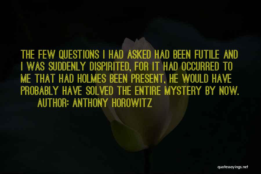 Anthony Horowitz Quotes: The Few Questions I Had Asked Had Been Futile And I Was Suddenly Dispirited, For It Had Occurred To Me