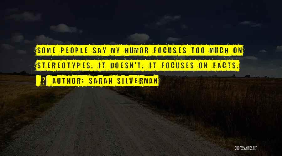 Sarah Silverman Quotes: Some People Say My Humor Focuses Too Much On Stereotypes. It Doesn't. It Focuses On Facts.