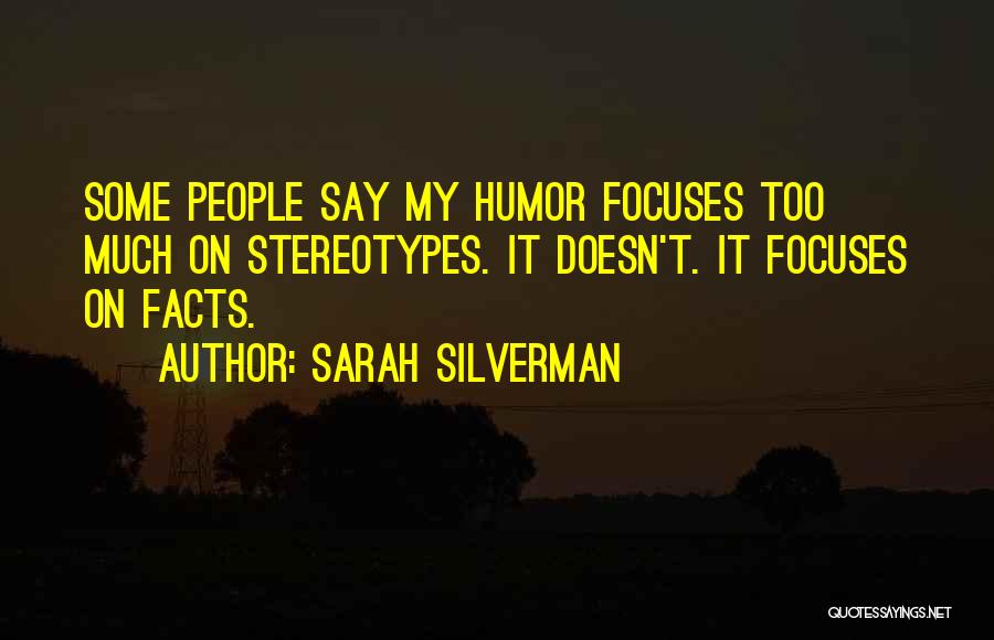 Sarah Silverman Quotes: Some People Say My Humor Focuses Too Much On Stereotypes. It Doesn't. It Focuses On Facts.
