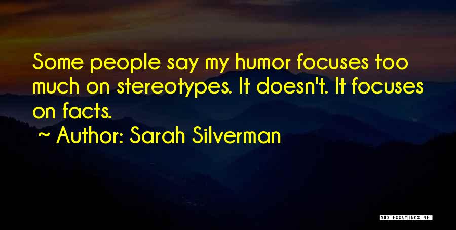 Sarah Silverman Quotes: Some People Say My Humor Focuses Too Much On Stereotypes. It Doesn't. It Focuses On Facts.