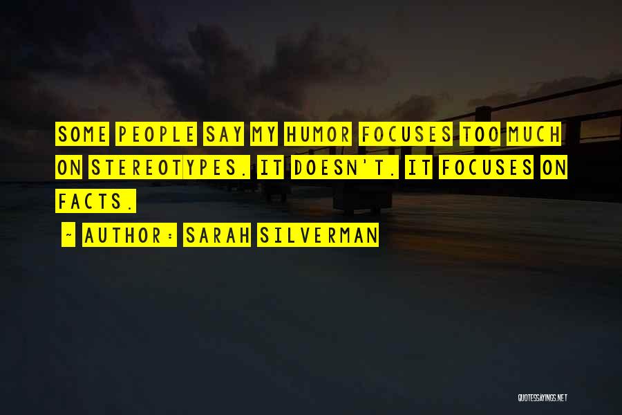 Sarah Silverman Quotes: Some People Say My Humor Focuses Too Much On Stereotypes. It Doesn't. It Focuses On Facts.