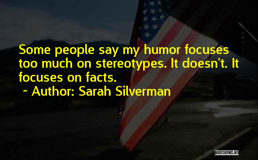 Sarah Silverman Quotes: Some People Say My Humor Focuses Too Much On Stereotypes. It Doesn't. It Focuses On Facts.