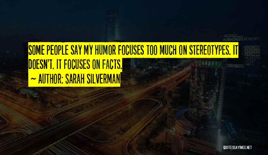 Sarah Silverman Quotes: Some People Say My Humor Focuses Too Much On Stereotypes. It Doesn't. It Focuses On Facts.