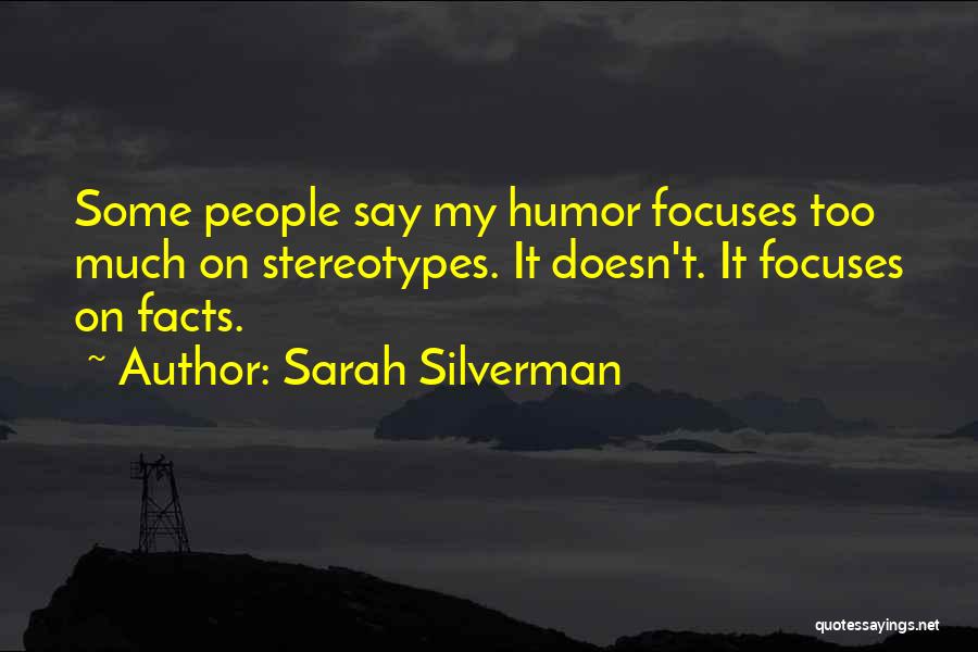 Sarah Silverman Quotes: Some People Say My Humor Focuses Too Much On Stereotypes. It Doesn't. It Focuses On Facts.