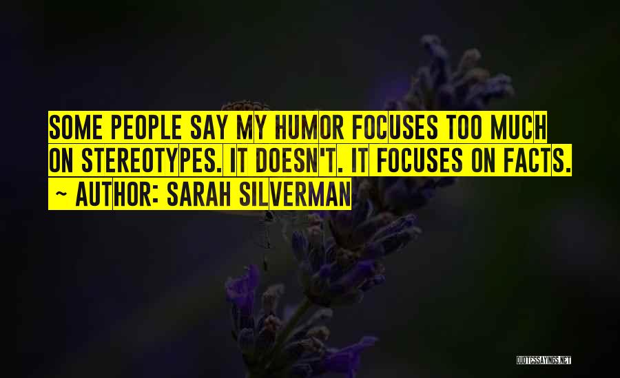Sarah Silverman Quotes: Some People Say My Humor Focuses Too Much On Stereotypes. It Doesn't. It Focuses On Facts.
