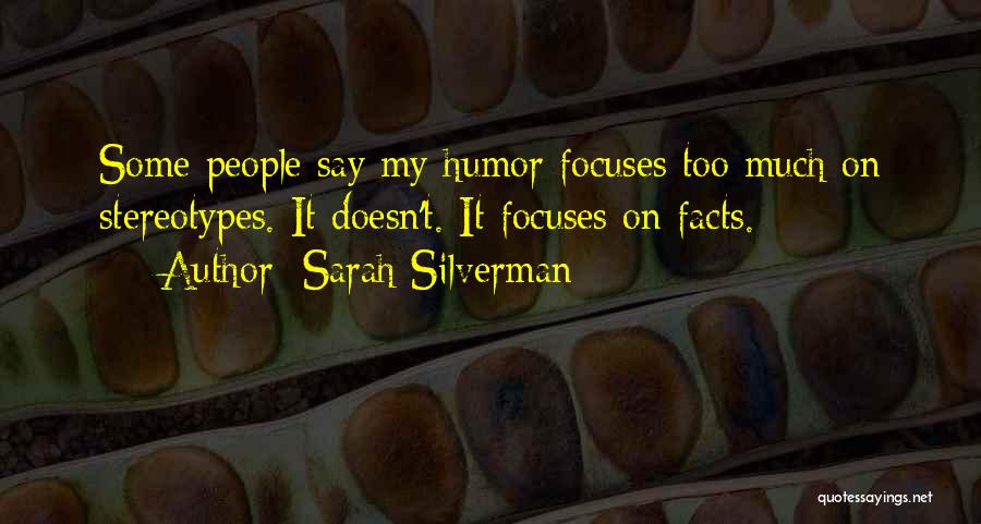 Sarah Silverman Quotes: Some People Say My Humor Focuses Too Much On Stereotypes. It Doesn't. It Focuses On Facts.