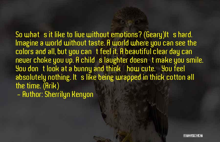 Sherrilyn Kenyon Quotes: So What's It Like To Live Without Emotions? (geary)it's Hard. Imagine A World Without Taste. A World Where You Can