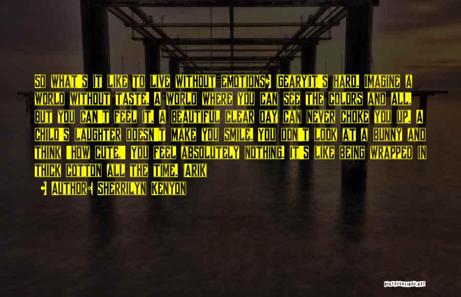Sherrilyn Kenyon Quotes: So What's It Like To Live Without Emotions? (geary)it's Hard. Imagine A World Without Taste. A World Where You Can