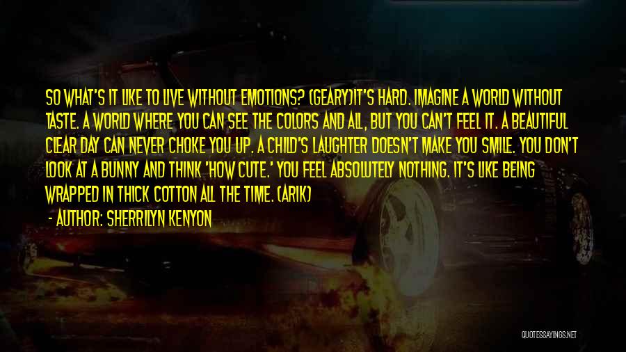 Sherrilyn Kenyon Quotes: So What's It Like To Live Without Emotions? (geary)it's Hard. Imagine A World Without Taste. A World Where You Can