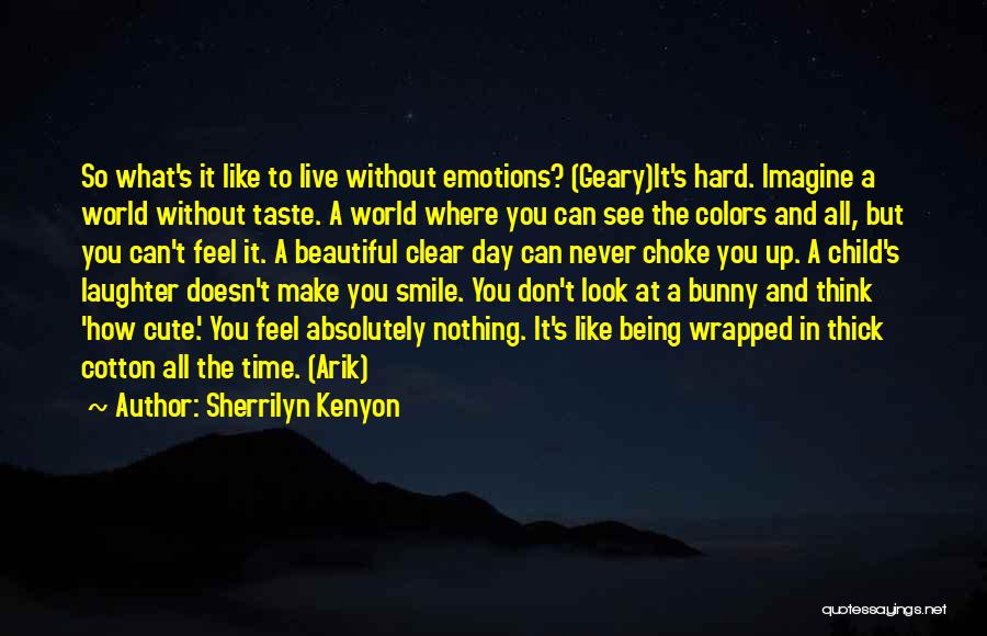 Sherrilyn Kenyon Quotes: So What's It Like To Live Without Emotions? (geary)it's Hard. Imagine A World Without Taste. A World Where You Can