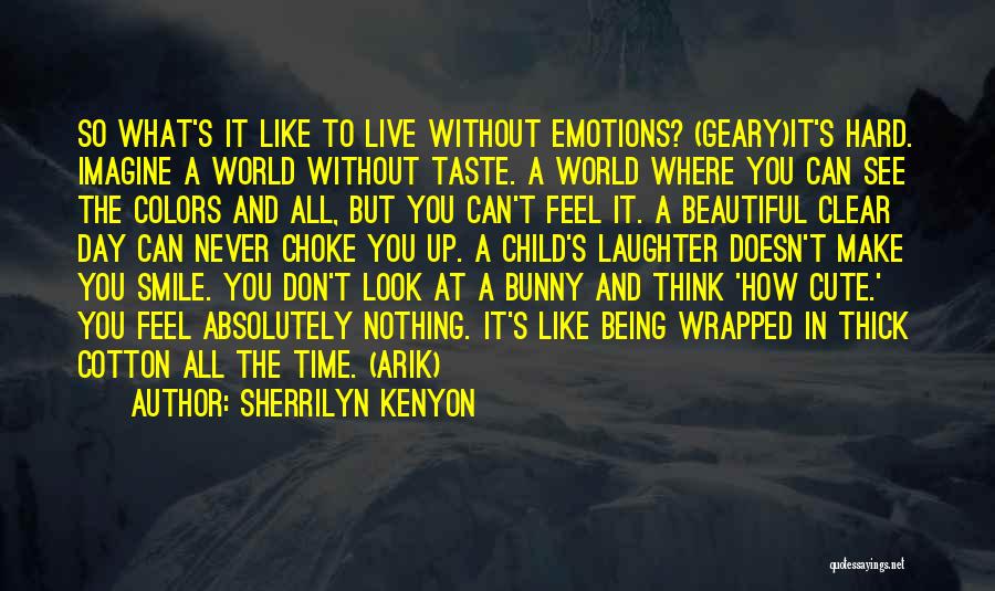 Sherrilyn Kenyon Quotes: So What's It Like To Live Without Emotions? (geary)it's Hard. Imagine A World Without Taste. A World Where You Can