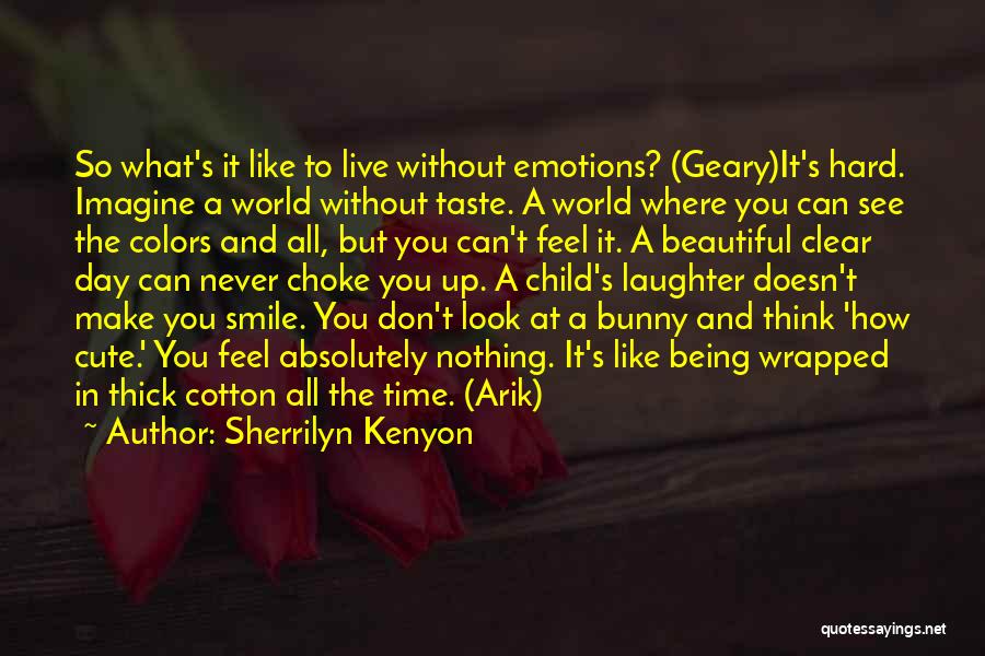 Sherrilyn Kenyon Quotes: So What's It Like To Live Without Emotions? (geary)it's Hard. Imagine A World Without Taste. A World Where You Can