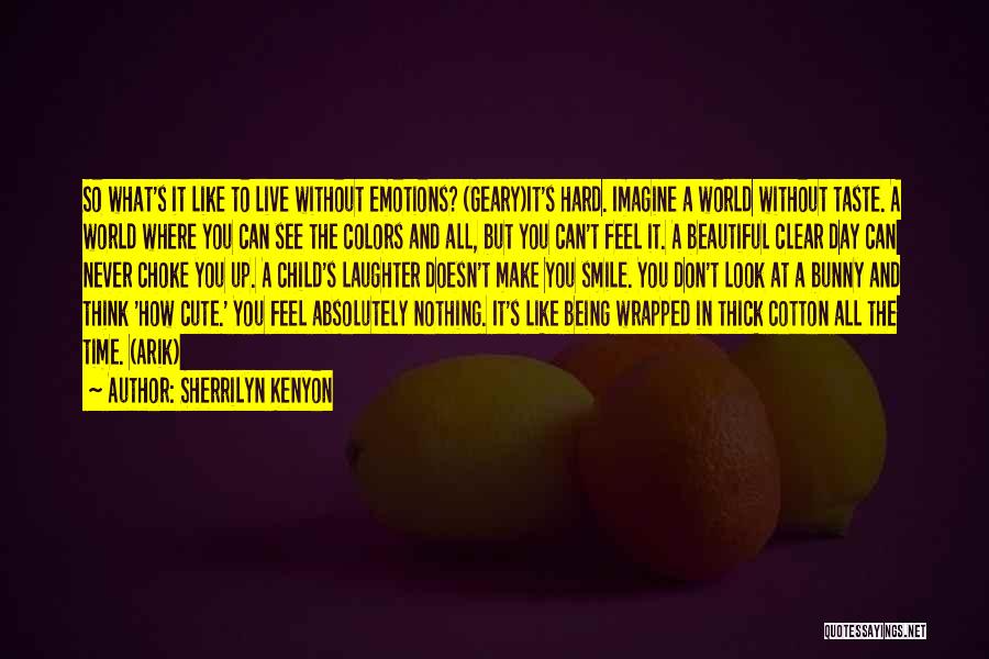 Sherrilyn Kenyon Quotes: So What's It Like To Live Without Emotions? (geary)it's Hard. Imagine A World Without Taste. A World Where You Can