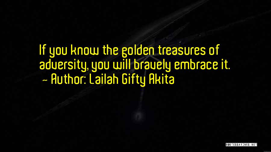 Lailah Gifty Akita Quotes: If You Know The Golden Treasures Of Adversity, You Will Bravely Embrace It.