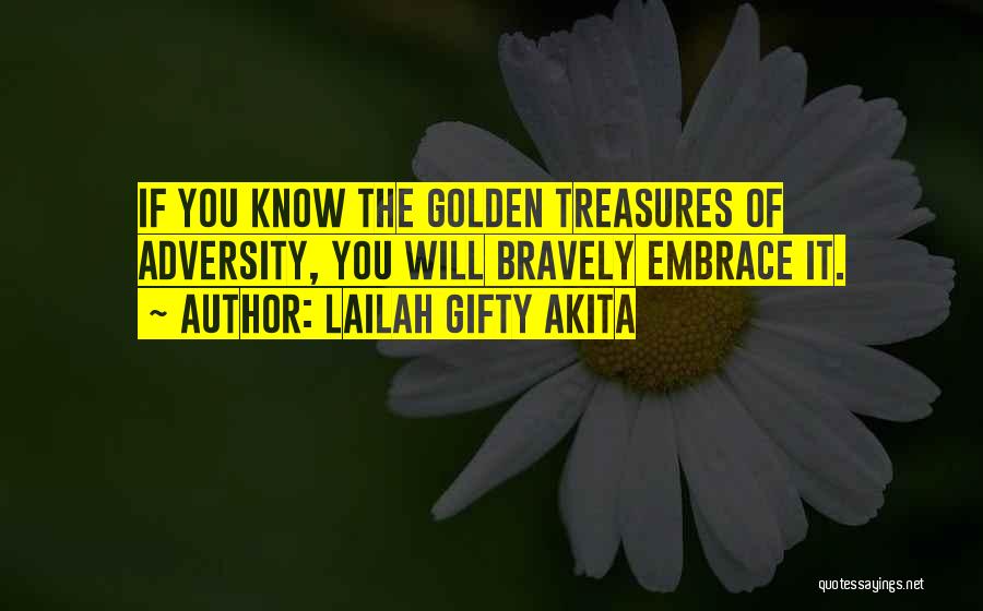 Lailah Gifty Akita Quotes: If You Know The Golden Treasures Of Adversity, You Will Bravely Embrace It.