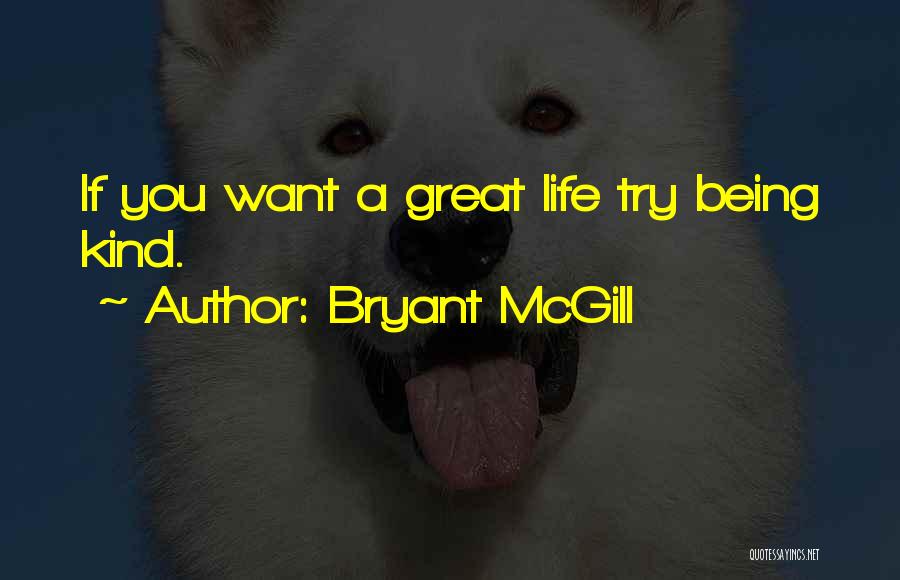 Bryant McGill Quotes: If You Want A Great Life Try Being Kind.