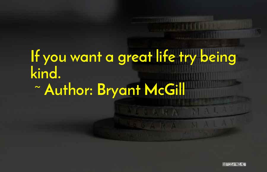 Bryant McGill Quotes: If You Want A Great Life Try Being Kind.