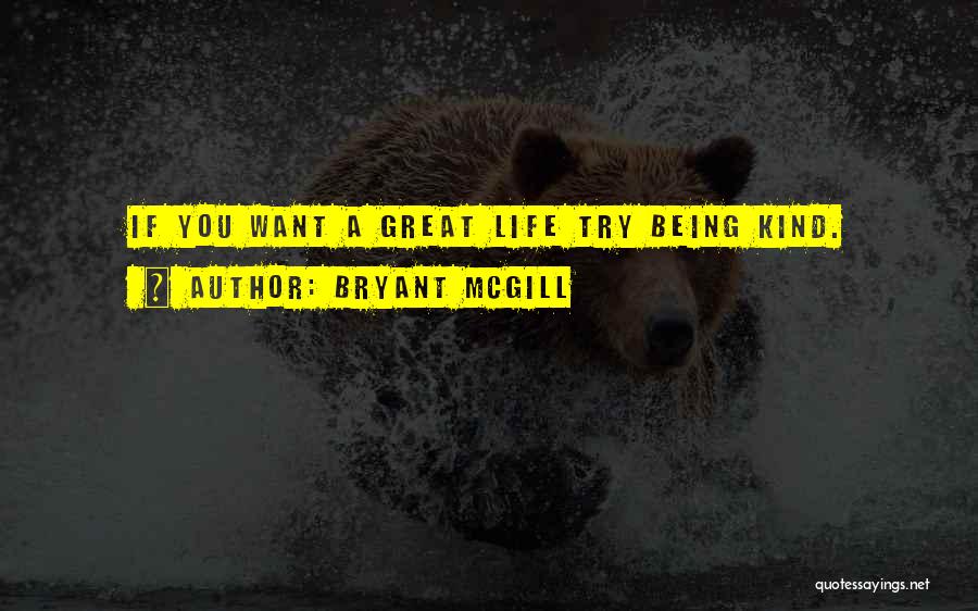 Bryant McGill Quotes: If You Want A Great Life Try Being Kind.