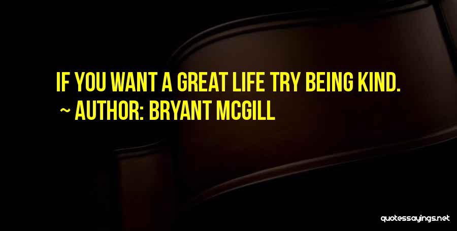 Bryant McGill Quotes: If You Want A Great Life Try Being Kind.