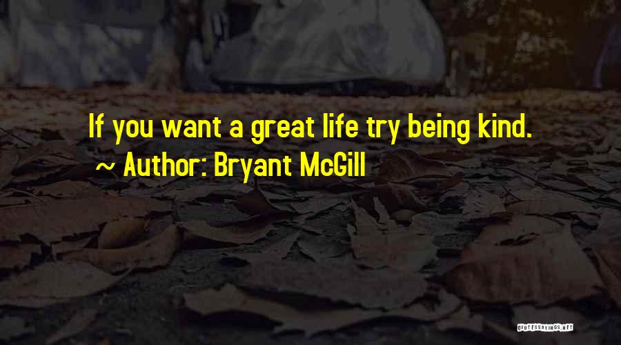 Bryant McGill Quotes: If You Want A Great Life Try Being Kind.