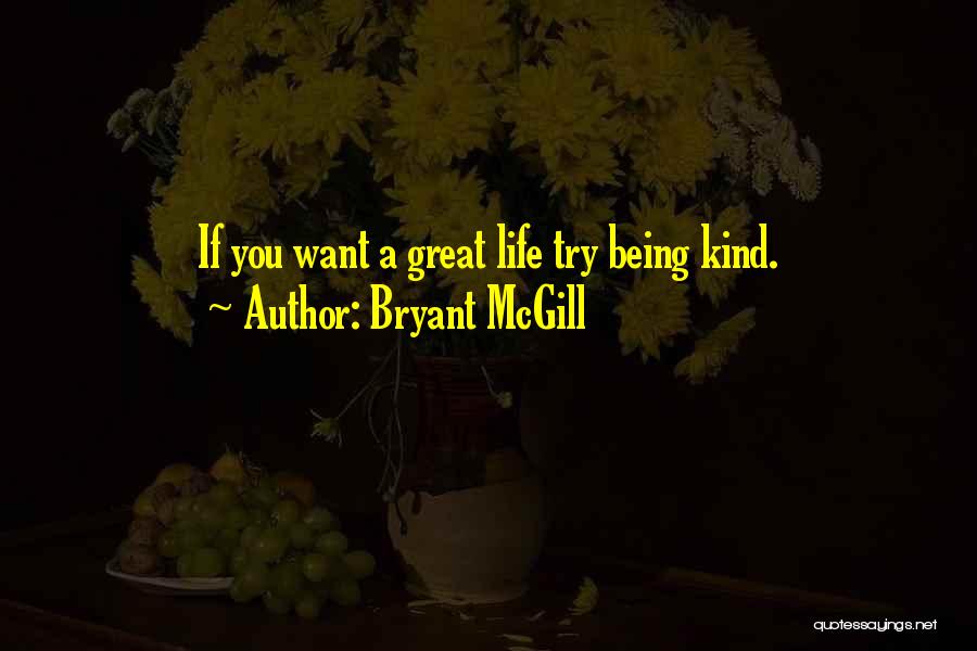 Bryant McGill Quotes: If You Want A Great Life Try Being Kind.