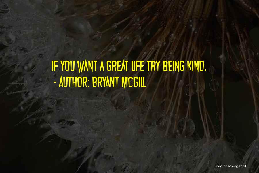 Bryant McGill Quotes: If You Want A Great Life Try Being Kind.