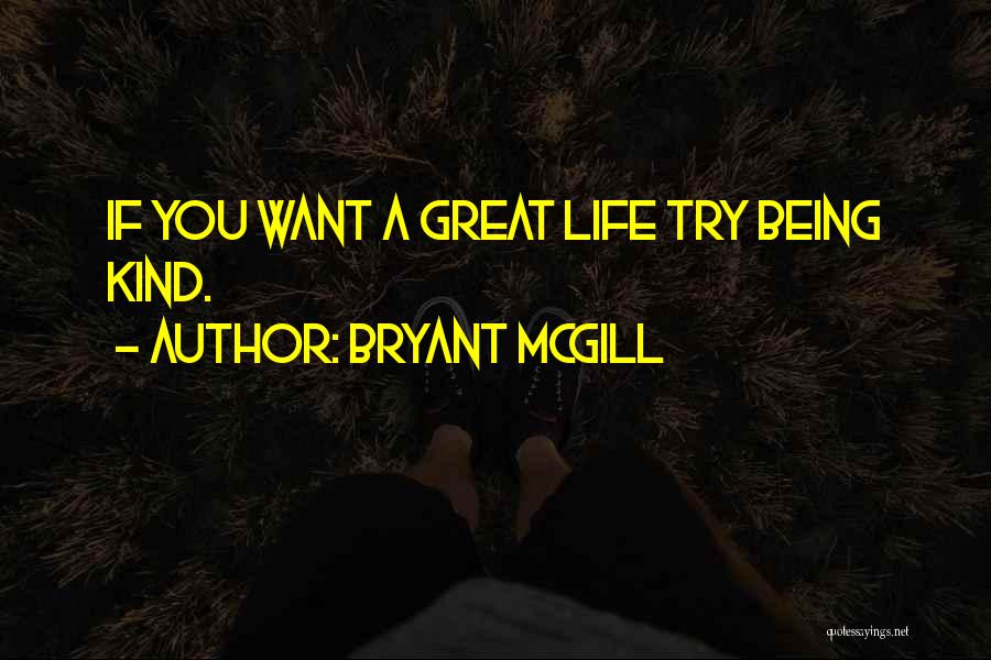 Bryant McGill Quotes: If You Want A Great Life Try Being Kind.