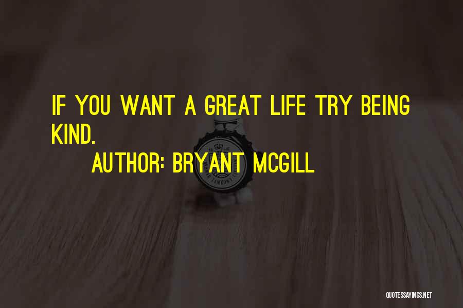Bryant McGill Quotes: If You Want A Great Life Try Being Kind.