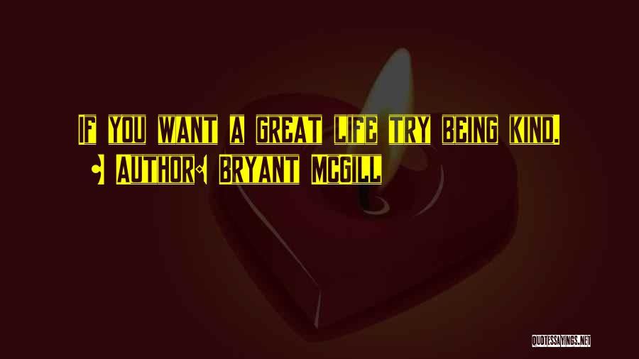 Bryant McGill Quotes: If You Want A Great Life Try Being Kind.
