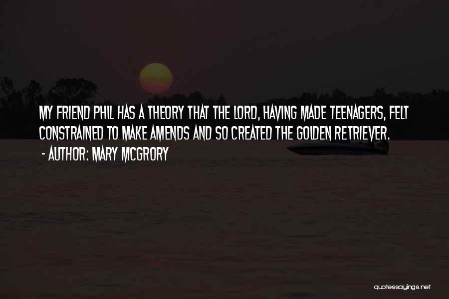 Mary McGrory Quotes: My Friend Phil Has A Theory That The Lord, Having Made Teenagers, Felt Constrained To Make Amends And So Created