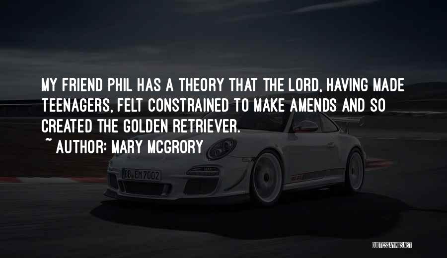 Mary McGrory Quotes: My Friend Phil Has A Theory That The Lord, Having Made Teenagers, Felt Constrained To Make Amends And So Created