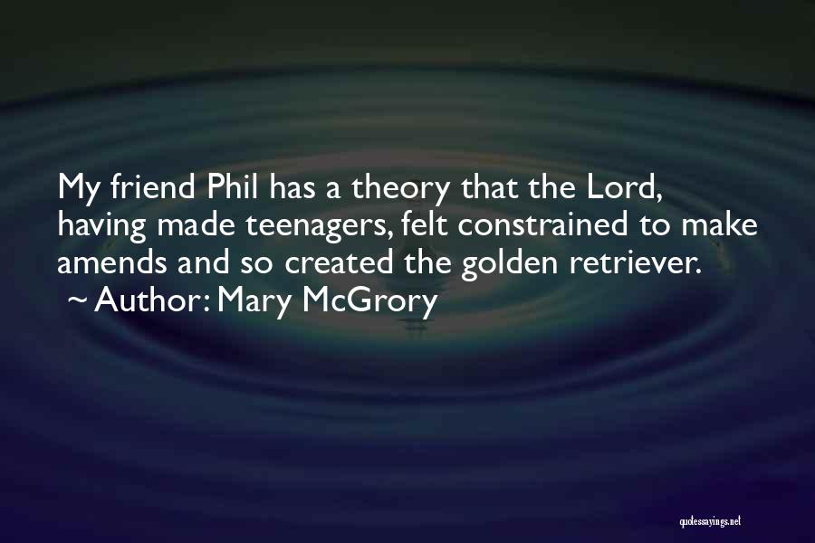 Mary McGrory Quotes: My Friend Phil Has A Theory That The Lord, Having Made Teenagers, Felt Constrained To Make Amends And So Created