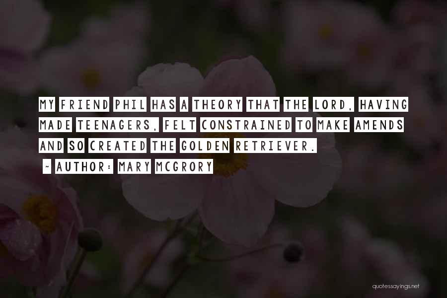 Mary McGrory Quotes: My Friend Phil Has A Theory That The Lord, Having Made Teenagers, Felt Constrained To Make Amends And So Created