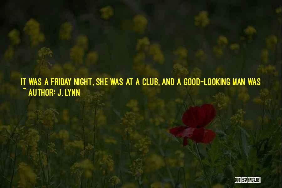 J. Lynn Quotes: It Was A Friday Night, She Was At A Club, And A Good-looking Man Was Currently Giving Her The I-want-to-take-you-home-and-i-hope-i-last-longer-than-five-minutes