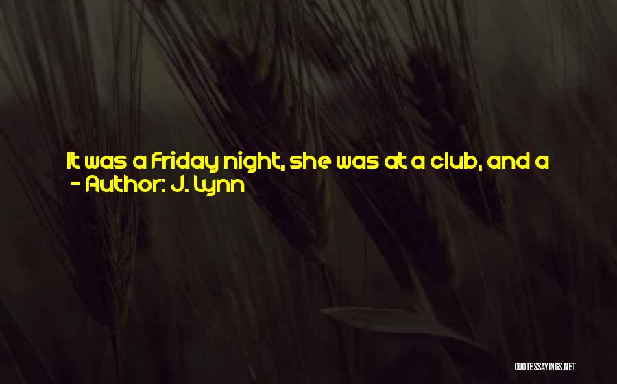 J. Lynn Quotes: It Was A Friday Night, She Was At A Club, And A Good-looking Man Was Currently Giving Her The I-want-to-take-you-home-and-i-hope-i-last-longer-than-five-minutes