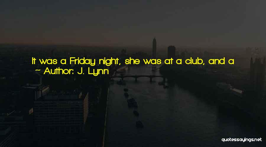 J. Lynn Quotes: It Was A Friday Night, She Was At A Club, And A Good-looking Man Was Currently Giving Her The I-want-to-take-you-home-and-i-hope-i-last-longer-than-five-minutes