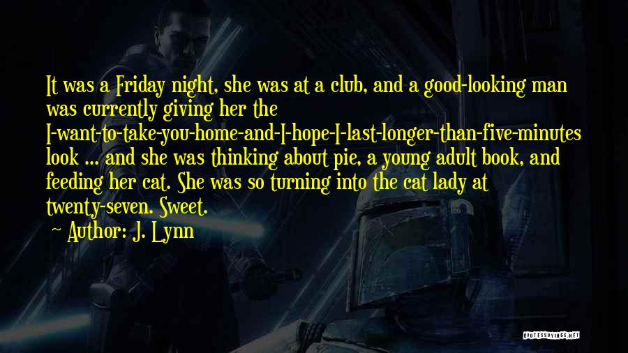 J. Lynn Quotes: It Was A Friday Night, She Was At A Club, And A Good-looking Man Was Currently Giving Her The I-want-to-take-you-home-and-i-hope-i-last-longer-than-five-minutes