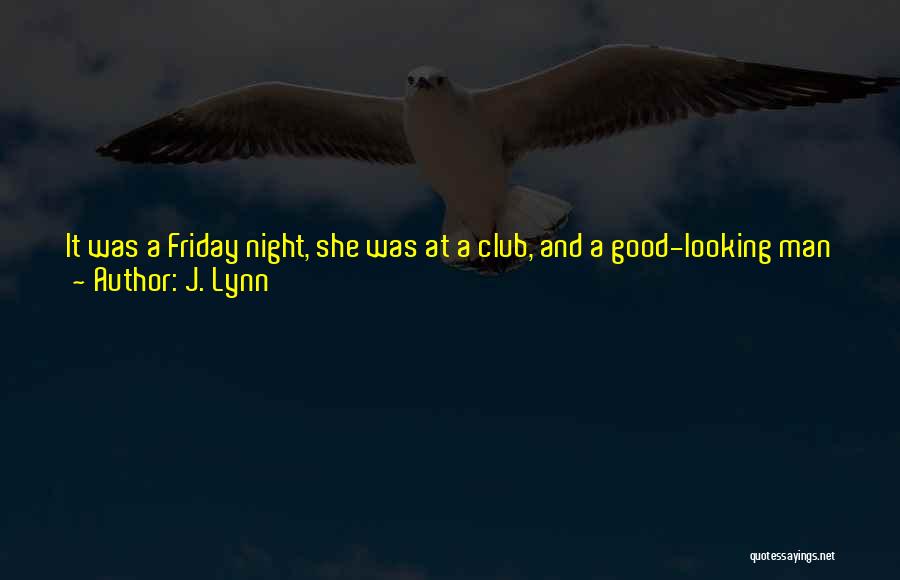 J. Lynn Quotes: It Was A Friday Night, She Was At A Club, And A Good-looking Man Was Currently Giving Her The I-want-to-take-you-home-and-i-hope-i-last-longer-than-five-minutes