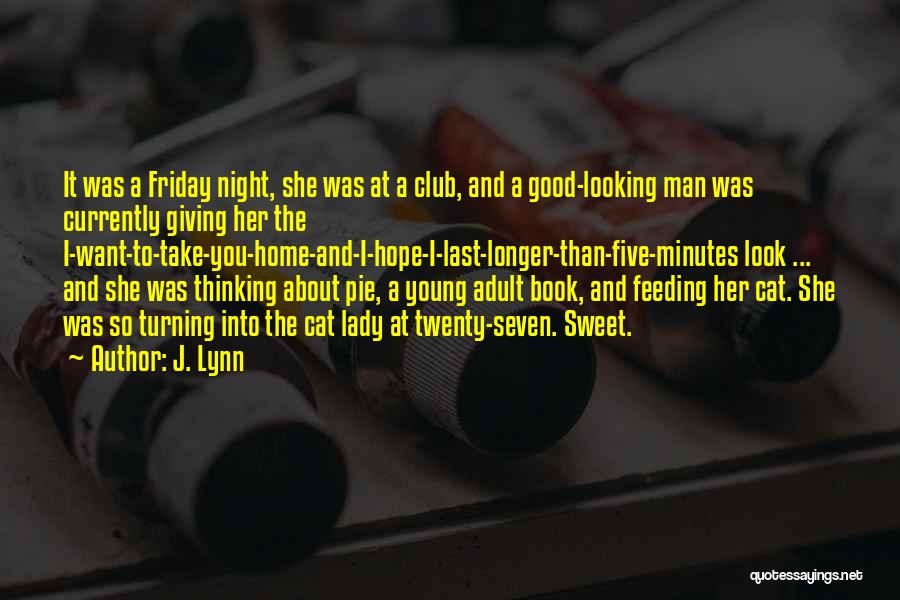 J. Lynn Quotes: It Was A Friday Night, She Was At A Club, And A Good-looking Man Was Currently Giving Her The I-want-to-take-you-home-and-i-hope-i-last-longer-than-five-minutes