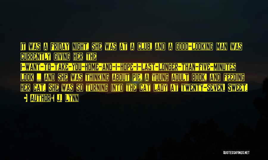 J. Lynn Quotes: It Was A Friday Night, She Was At A Club, And A Good-looking Man Was Currently Giving Her The I-want-to-take-you-home-and-i-hope-i-last-longer-than-five-minutes