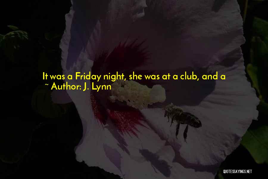 J. Lynn Quotes: It Was A Friday Night, She Was At A Club, And A Good-looking Man Was Currently Giving Her The I-want-to-take-you-home-and-i-hope-i-last-longer-than-five-minutes