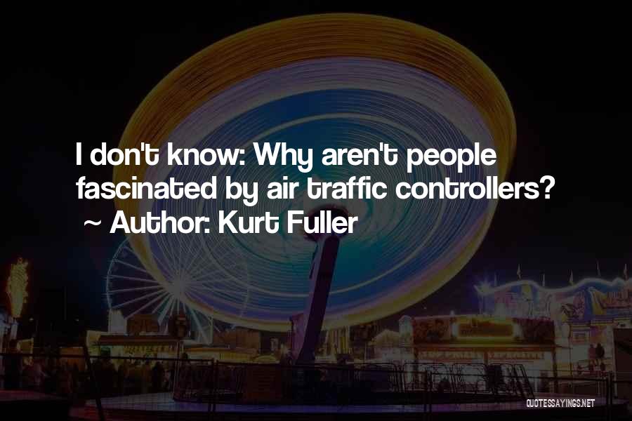 Kurt Fuller Quotes: I Don't Know: Why Aren't People Fascinated By Air Traffic Controllers?